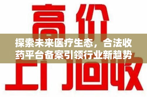 珠海探索未来医疗生态，合法收药平台备案引领行业新趋势