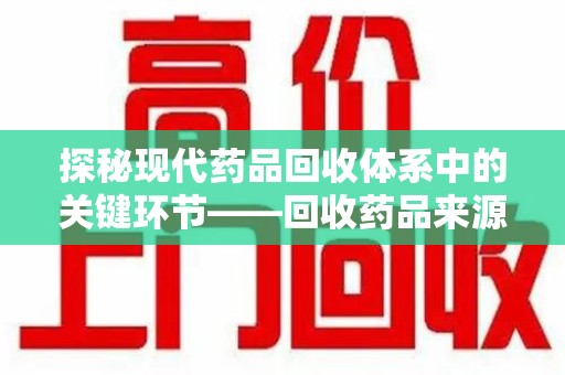 珠海探秘现代药品回收体系中的关键环节——回收药品来源审核