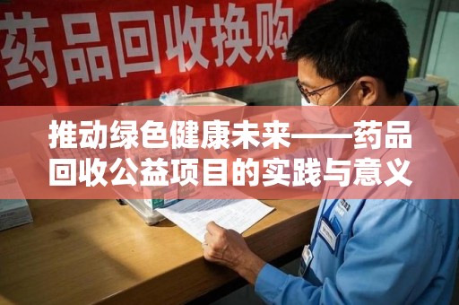 珠海推动绿色健康未来——药品回收公益项目的实践与意义