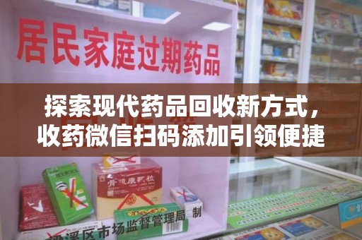 珠海探索现代药品回收新方式，收药微信扫码添加引领便捷高效潮流