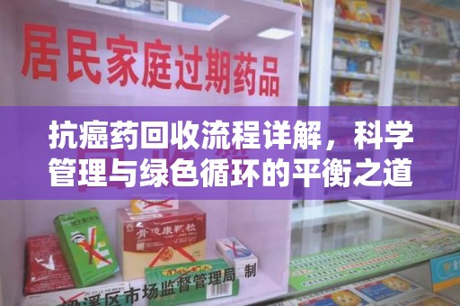 珠海抗癌药回收流程详解，科学管理与绿色循环的平衡之道