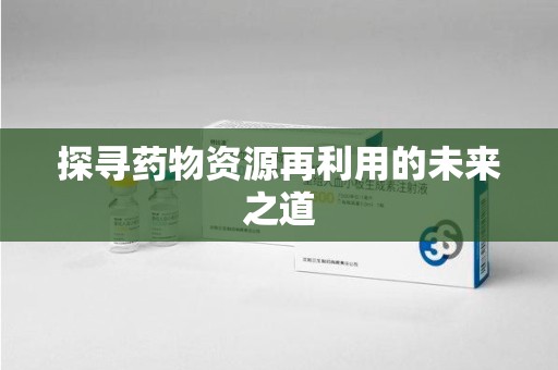 珠海探寻药物资源再利用的未来之道