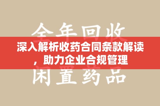 珠海深入解析收药合同条款解读，助力企业合规管理