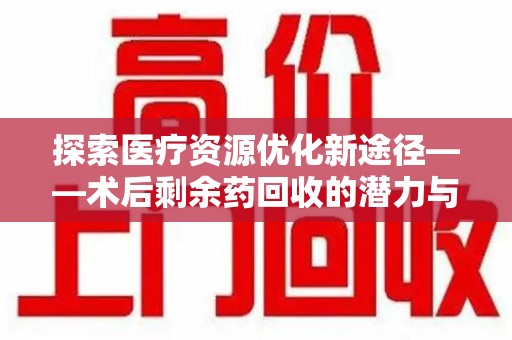 珠海探索医疗资源优化新途径——术后剩余药回收的潜力与挑战