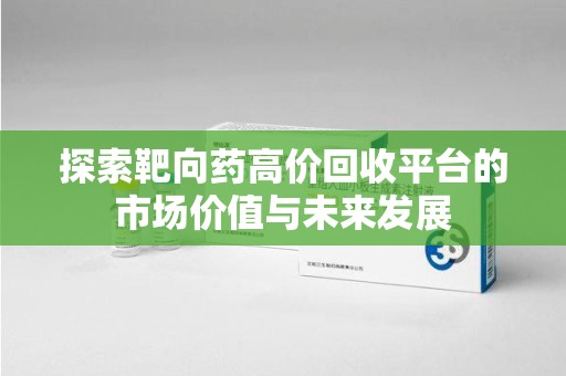 珠海探索靶向药高价回收平台的市场价值与未来发展