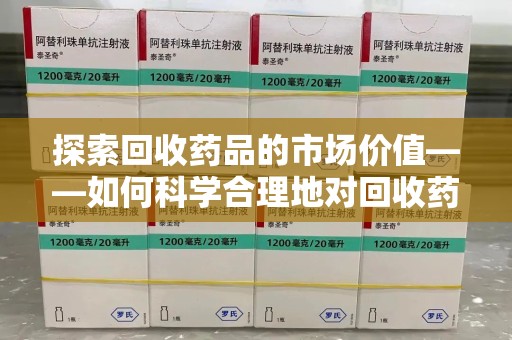 珠海探索回收药品的市场价值——如何科学合理地对回收药品进行估价