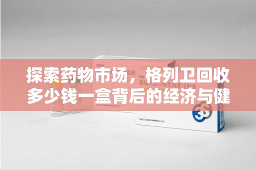 珠海探索药物市场，格列卫回收多少钱一盒背后的经济与健康平衡