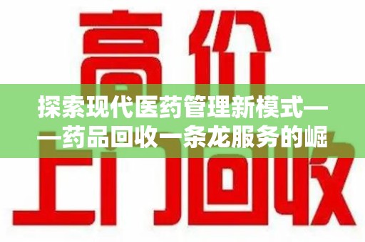 珠海探索现代医药管理新模式——药品回收一条龙服务的崛起与未来