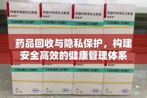 珠海药品回收与隐私保护，构建安全高效的健康管理体系
