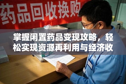 珠海掌握闲置药品变现攻略，轻松实现资源再利用与经济收益双赢