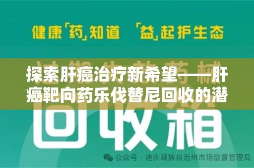 珠海探索肝癌治疗新希望——肝癌靶向药乐伐替尼回收的潜力与价值