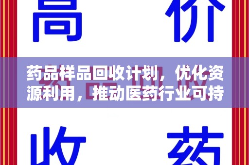 珠海药品样品回收计划，优化资源利用，推动医药行业可持续发展