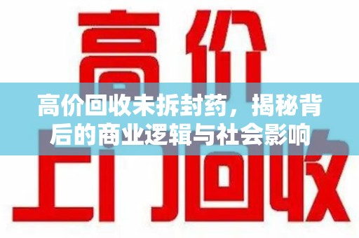 珠海高价回收未拆封药，揭秘背后的商业逻辑与社会影响