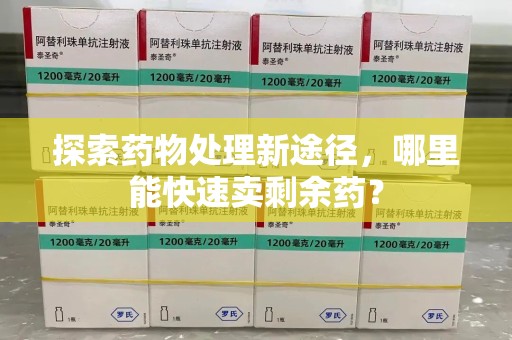 珠海探索药物处理新途径，哪里能快速卖剩余药？