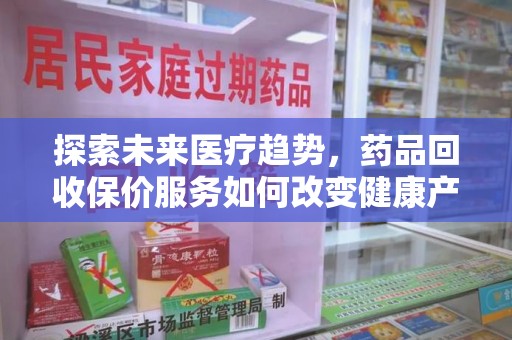 珠海探索未来医疗趋势，药品回收保价服务如何改变健康产业