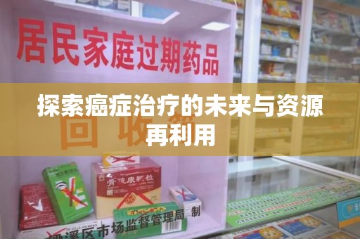 珠海探索癌症治疗的未来与资源再利用