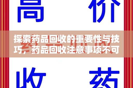 珠海探索药品回收的重要性与技巧，药品回收注意事项不可忽视