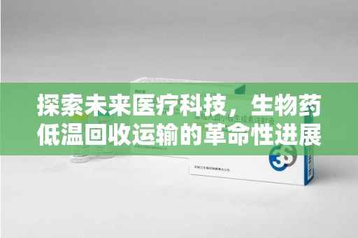 珠海探索未来医疗科技，生物药低温回收运输的革命性进展