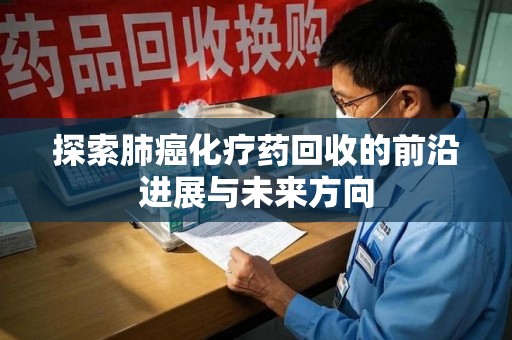 珠海探索肺癌化疗药回收的前沿进展与未来方向