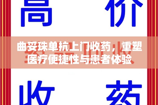珠海曲妥珠单抗上门收药，重塑医疗便捷性与患者体验