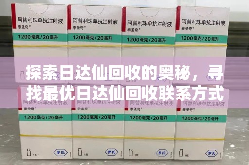 珠海探索日达仙回收的奥秘，寻找最优日达仙回收联系方式之道