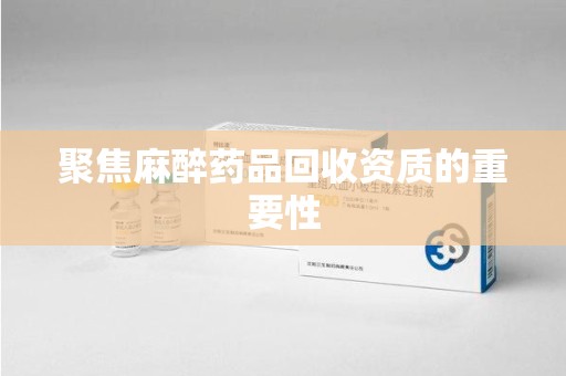 珠海聚焦麻醉药品回收资质的重要性