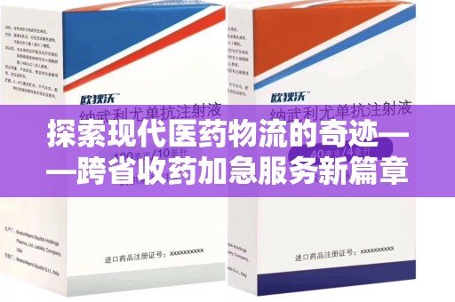 珠海探索现代医药物流的奇迹——跨省收药加急服务新篇章