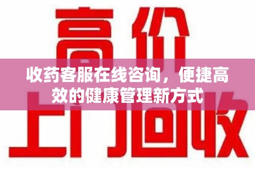 珠海收药客服在线咨询，便捷高效的健康管理新方式