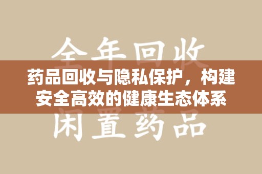 珠海药品回收与隐私保护，构建安全高效的健康生态体系