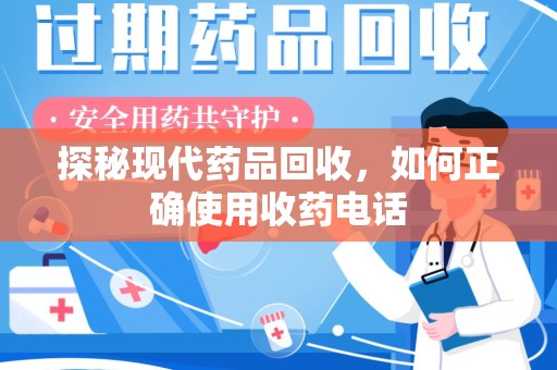 珠海探秘现代药品回收，如何正确使用收药电话