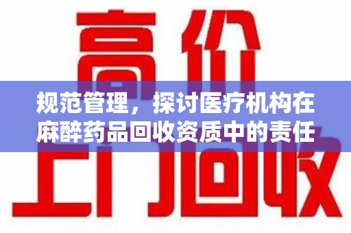 珠海规范管理，探讨医疗机构在麻醉药品回收资质中的责任与挑战