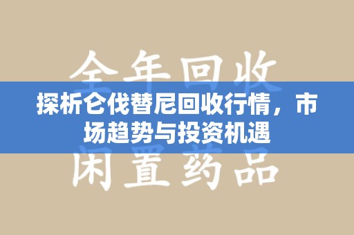 珠海探析仑伐替尼回收行情，市场趋势与投资机遇