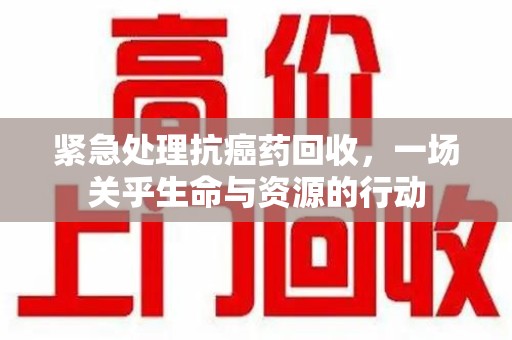 珠海紧急处理抗癌药回收，一场关乎生命与资源的行动