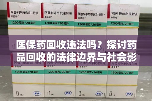珠海医保药回收违法吗？探讨药品回收的法律边界与社会影响