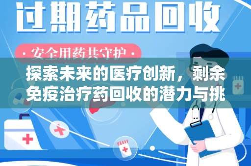 珠海探索未来的医疗创新，剩余免疫治疗药回收的潜力与挑战