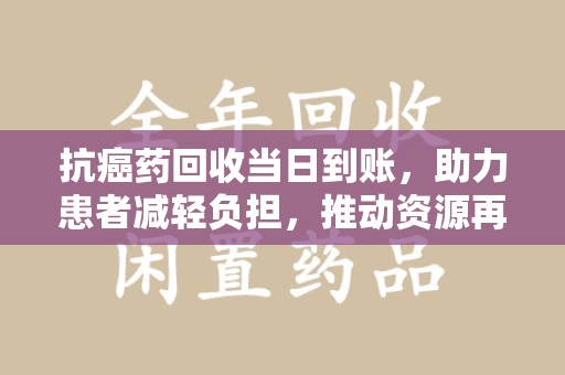 珠海抗癌药回收当日到账，助力患者减轻负担，推动资源再利用