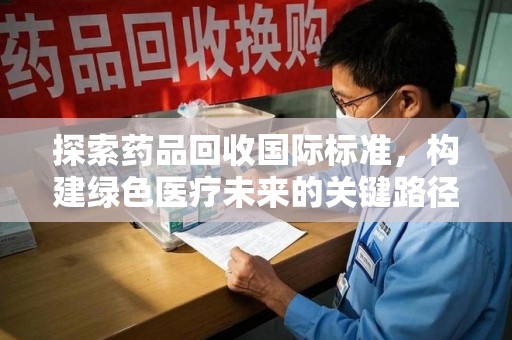 珠海探索药品回收国际标准，构建绿色医疗未来的关键路径