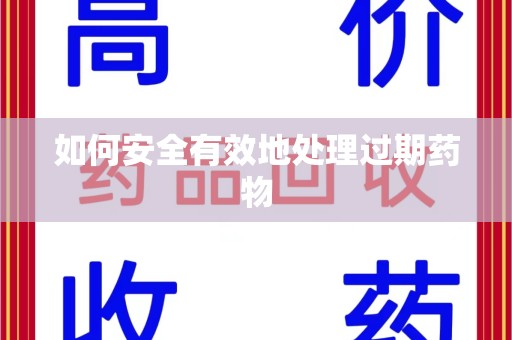 珠海如何安全有效地处理过期药物