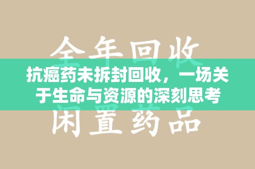 珠海抗癌药未拆封回收，一场关于生命与资源的深刻思考