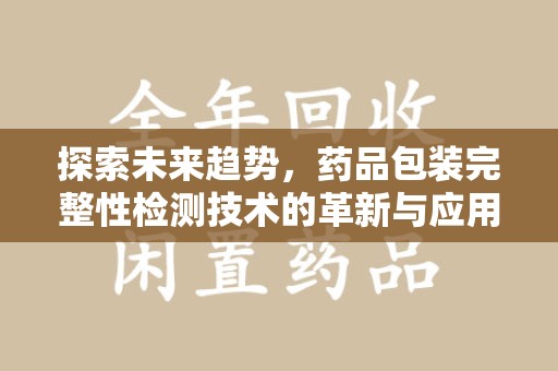 珠海探索未来趋势，药品包装完整性检测技术的革新与应用