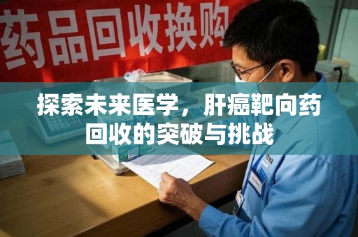 珠海探索未来医学，肝癌靶向药回收的突破与挑战