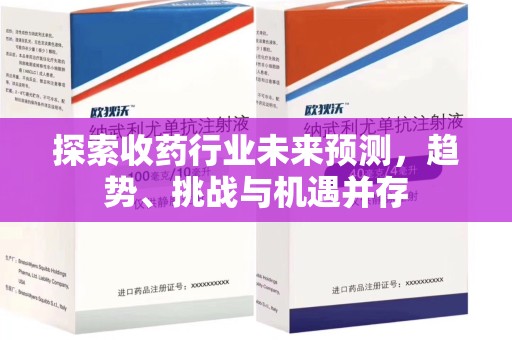 珠海探索收药行业未来预测，趋势、挑战与机遇并存