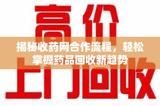 珠海揭秘收药网合作流程，轻松掌握药品回收新趋势
