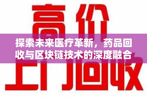 珠海探索未来医疗革新，药品回收与区块链技术的深度融合